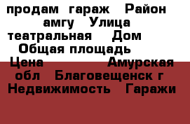 продам  гараж › Район ­ амгу › Улица ­ театральная  › Дом ­ 42 › Общая площадь ­ 24 › Цена ­ 700 000 - Амурская обл., Благовещенск г. Недвижимость » Гаражи   . Амурская обл.